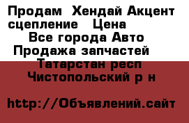 Продам  Хендай Акцент-сцепление › Цена ­ 2 500 - Все города Авто » Продажа запчастей   . Татарстан респ.,Чистопольский р-н